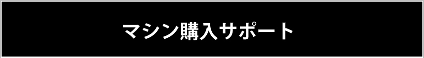 マシン購入サポート